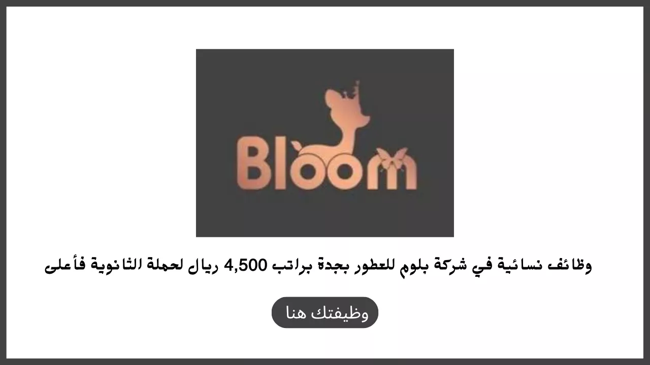 إعلان وظائف نسائية في شركة بلوم للعطور بجدة براتب 4500 ريال لحملة الثانوية فأعلى بدون خبرة